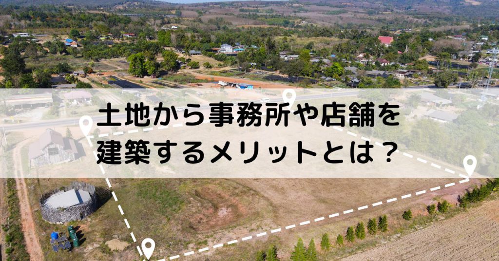 事務所や店舗を土地から建築するメリット